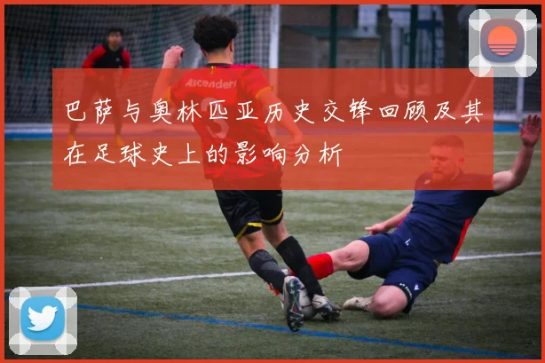 巴萨与奥林匹亚历史交锋回顾及其在足球史上的影响分析