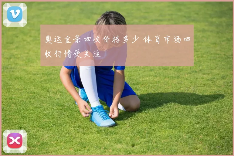 奥运金条回收价格多少 体育市场回收行情受关注